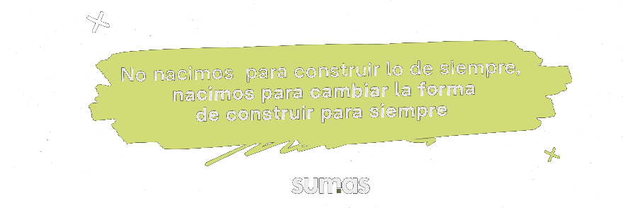 No nacimos para construir lo de siempre, nacimos para cambiar la forma de construir para siempre — sumas